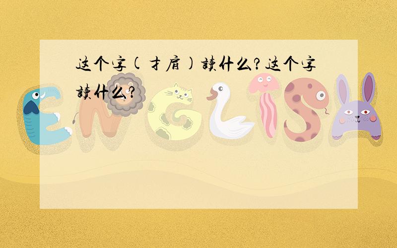 这个字(扌肩)读什么?这个字读什么?