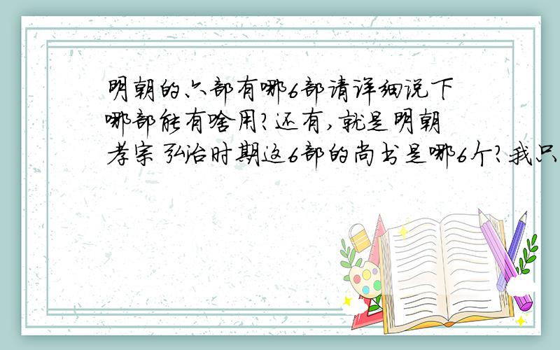 明朝的六部有哪6部请详细说下哪部能有啥用?还有,就是明朝孝宗弘治时期这6部的尚书是哪6个?我只知道兵部巫大勇,吏部洛亦,别的不知,各位知道的说下.