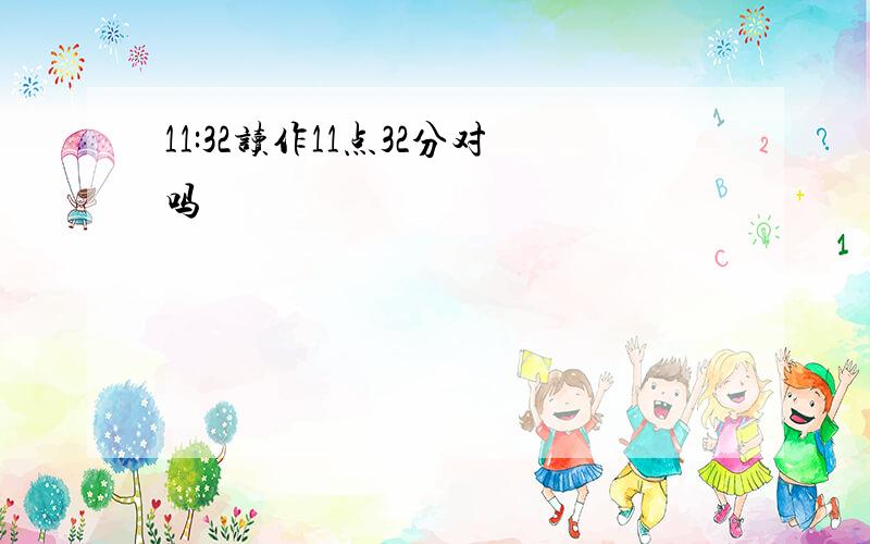 11:32读作11点32分对吗