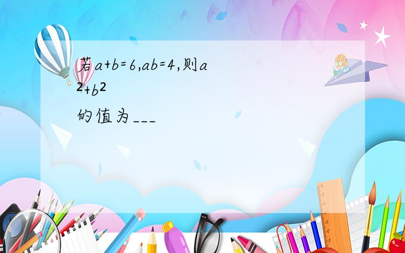 若a+b=6,ab=4,则a²+b²的值为___