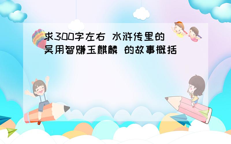 求300字左右 水浒传里的 吴用智赚玉麒麟 的故事概括