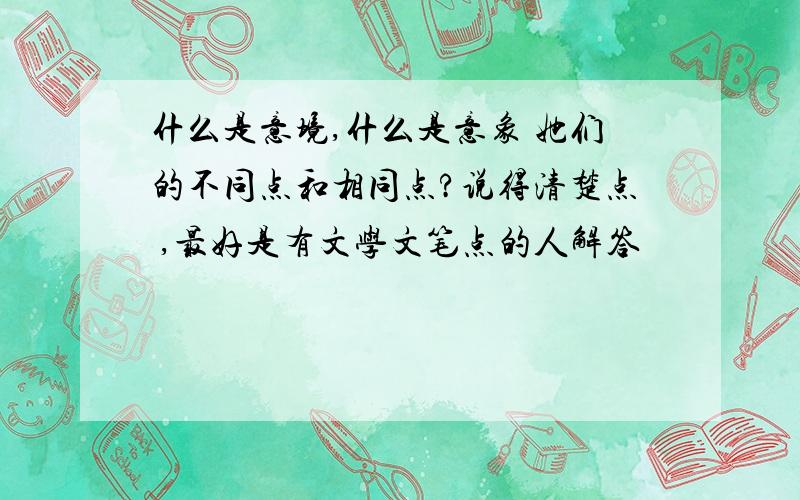 什么是意境,什么是意象 她们的不同点和相同点?说得清楚点 ,最好是有文学文笔点的人解答