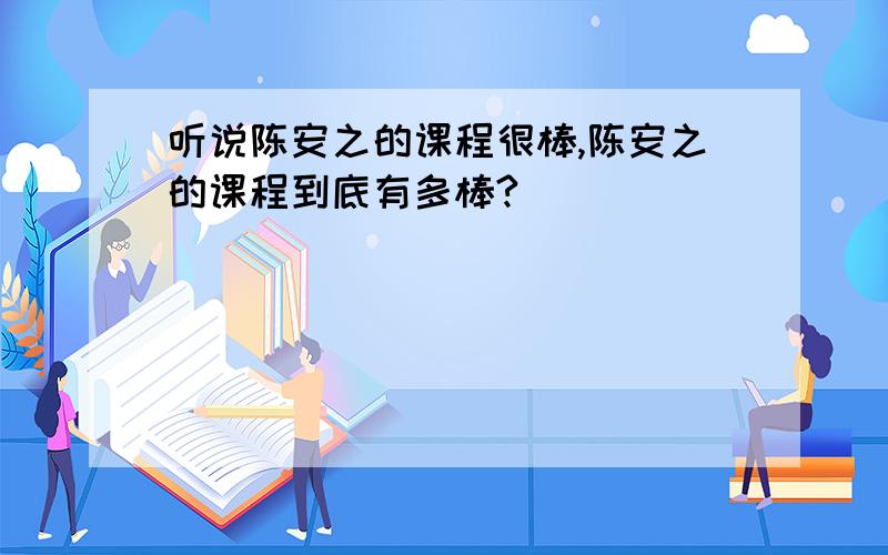 听说陈安之的课程很棒,陈安之的课程到底有多棒?