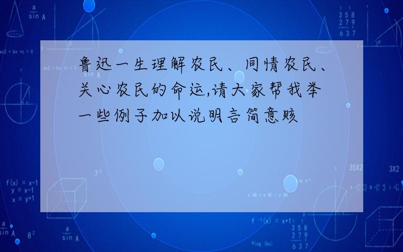 鲁迅一生理解农民、同情农民、关心农民的命运,请大家帮我举一些例子加以说明言简意赅