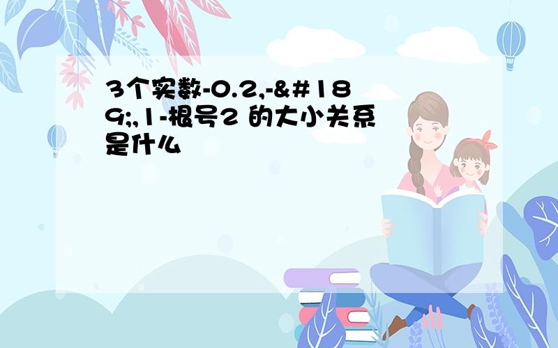 3个实数-0.2,-½,1-根号2 的大小关系是什么