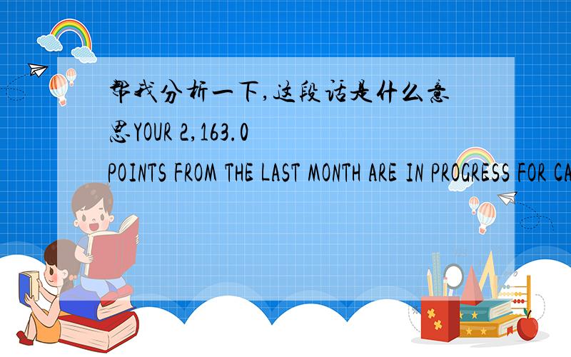 帮我分析一下,这段话是什么意思YOUR 2,163.0 POINTS FROM THE LAST MONTH ARE IN PROGRESS FOR CALCULATING.