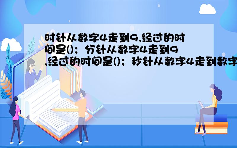 时针从数字4走到9,经过的时间是()；分针从数字4走到9,经过的时间是()；秒针从数字4走到数字9,经过的时间是()