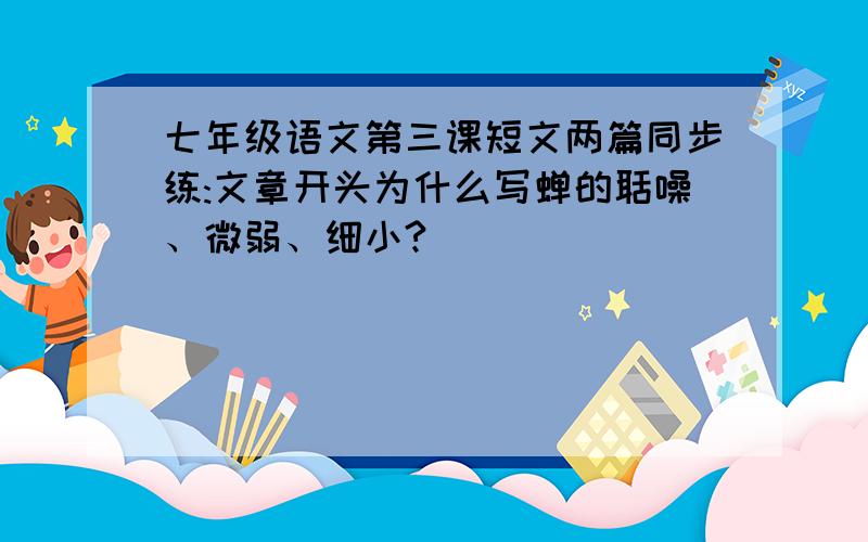 七年级语文第三课短文两篇同步练:文章开头为什么写蝉的聒噪、微弱、细小?