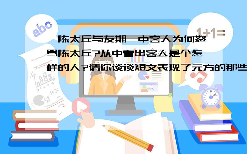 《陈太丘与友期》中客人为何怒骂陈太丘?从中看出客人是个怎样的人?请你谈谈短文表现了元方的那些品质.