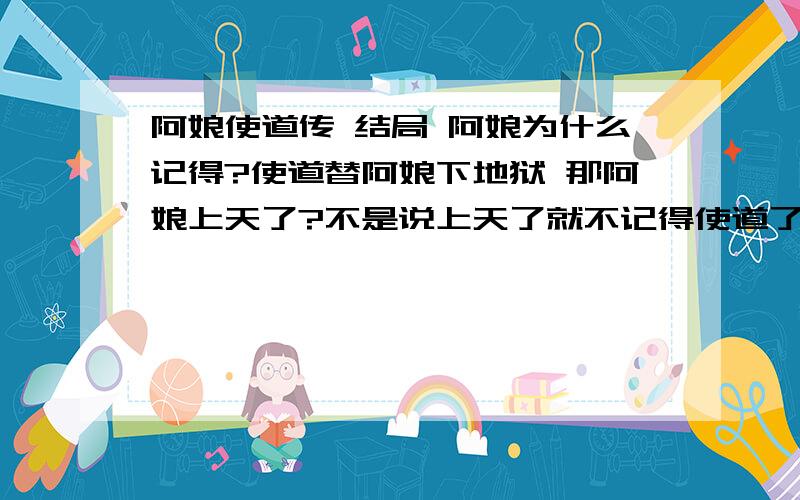 阿娘使道传 结局 阿娘为什么记得?使道替阿娘下地狱 那阿娘上天了?不是说上天了就不记得使道了 可最后一幕分明说的阿娘记得 使道下了地狱反而不记得阿娘 最后玉皇大帝所说使道在天堂