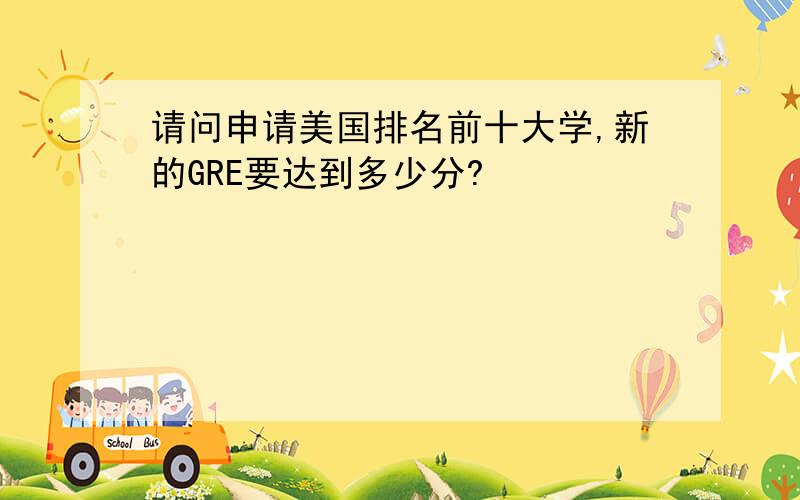 请问申请美国排名前十大学,新的GRE要达到多少分?