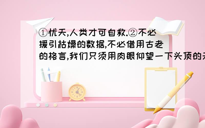 ①忧天,人类才可自救.②不必援引枯燥的数据,不必借用古老的格言,我们只须用肉眼仰望一下头顶的天空,①忧天,人类才可自救.②不必援引枯燥的数据,不必借用古老的格言,我们只须用肉眼仰