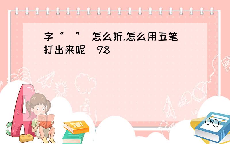 字“祎” 怎么折,怎么用五笔打出来呢（98）