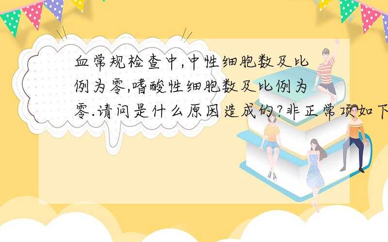 血常规检查中,中性细胞数及比例为零,嗜酸性细胞数及比例为零.请问是什么原因造成的?非正常项如下：()为正常值红细胞：4.01 (4.09-5.74)10^9/L血红蛋白：127.00 (131-172)g/L中性细胞比例：0 (50-70)%