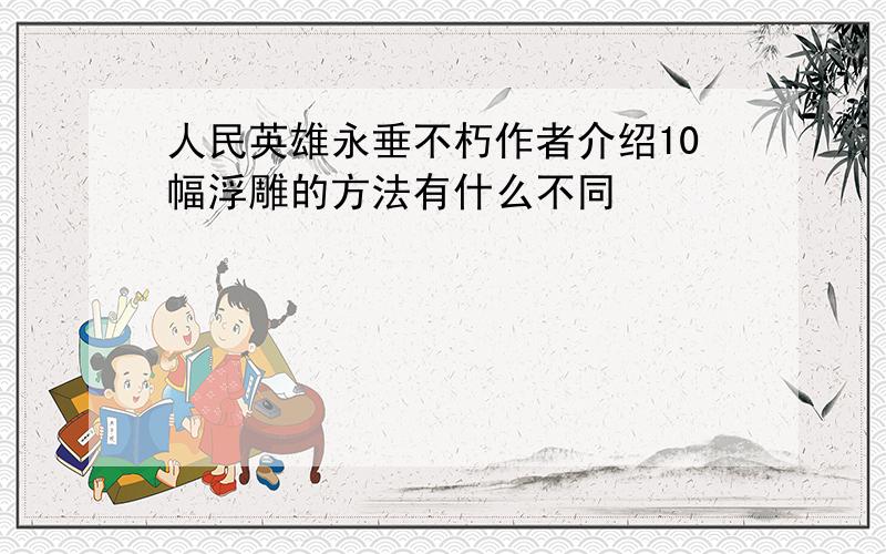 人民英雄永垂不朽作者介绍10幅浮雕的方法有什么不同