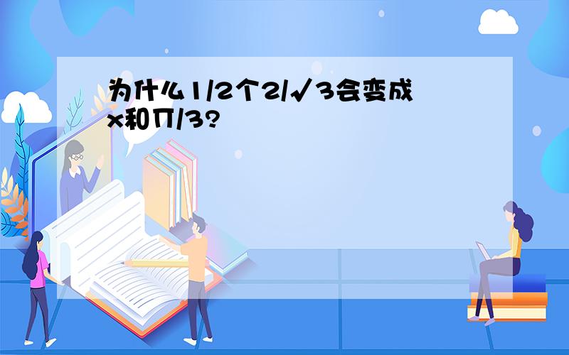 为什么1/2个2/√3会变成x和∏/3?