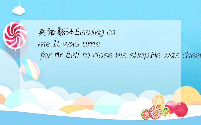 英语翻译Evening came.It was time for Mr Bell to close his shop.He was cheeking his money.His son Tom,who was 15,has just gone outside to buy a newspaper.Just then,a big man walked into the shop.He had a gun(枪) in his hand.When Tom came back,he