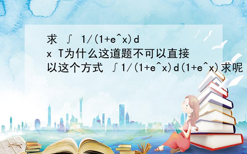 求 ∫ 1/(1+e^x)dx T为什么这道题不可以直接以这个方式 ∫1/(1+e^x)d(1+e^x)求呢