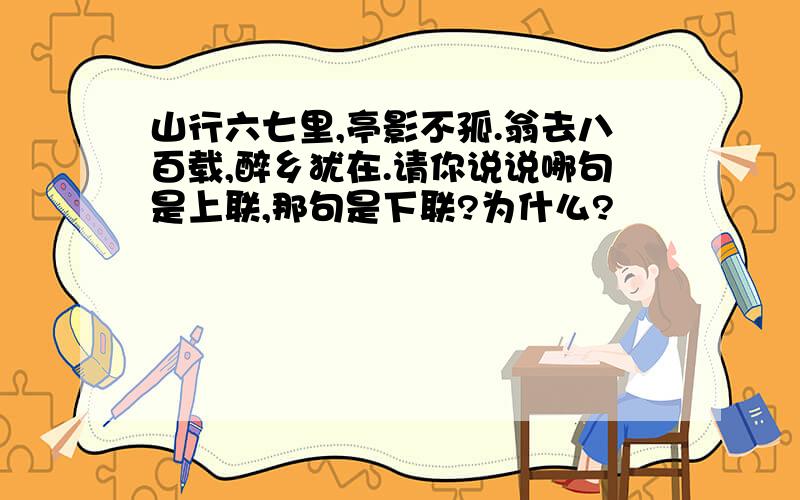 山行六七里,亭影不孤.翁去八百载,醉乡犹在.请你说说哪句是上联,那句是下联?为什么?