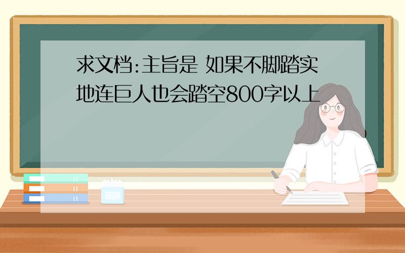 求文档:主旨是 如果不脚踏实地连巨人也会踏空800字以上