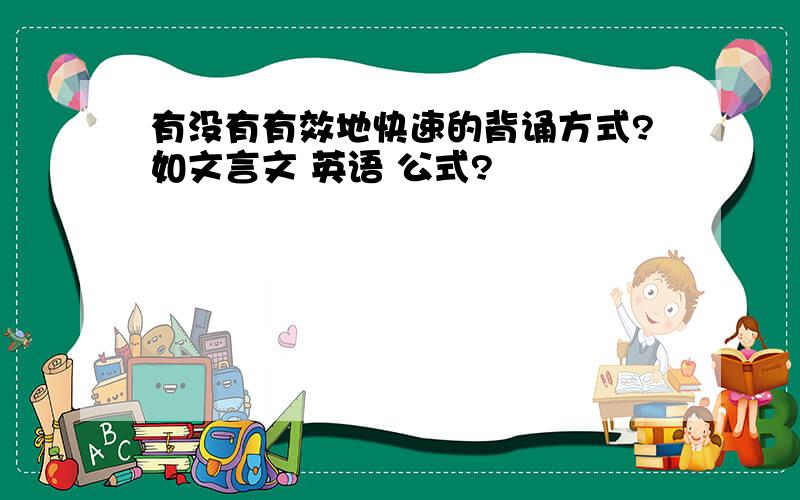 有没有有效地快速的背诵方式?如文言文 英语 公式?