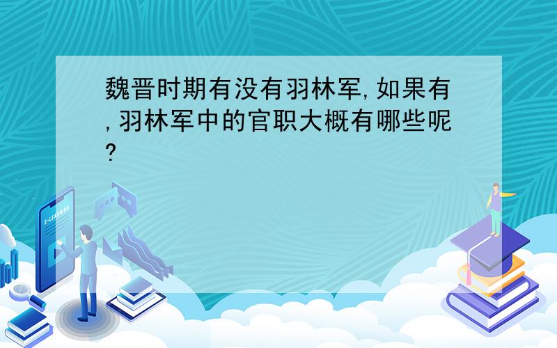 魏晋时期有没有羽林军,如果有,羽林军中的官职大概有哪些呢?