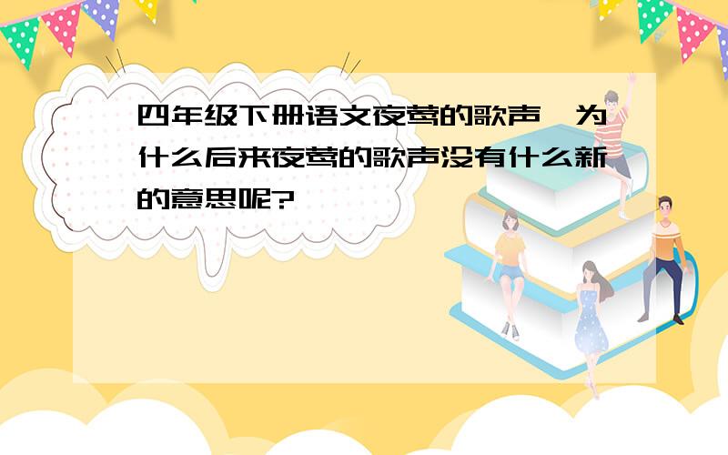 四年级下册语文夜莺的歌声,为什么后来夜莺的歌声没有什么新的意思呢?