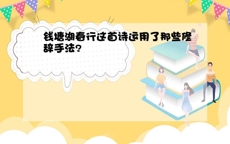 钱塘湖春行这首诗运用了那些修辞手法?