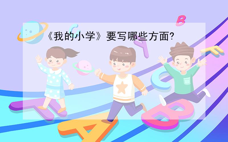 《我的小学》要写哪些方面?