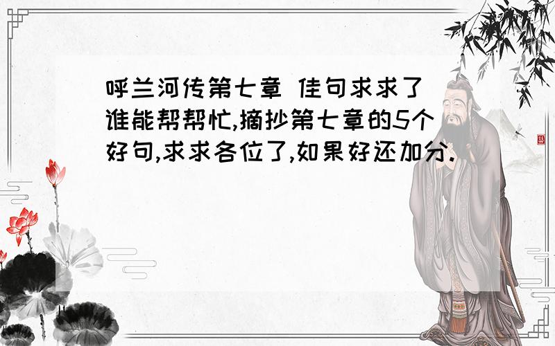 呼兰河传第七章 佳句求求了 谁能帮帮忙,摘抄第七章的5个好句,求求各位了,如果好还加分.