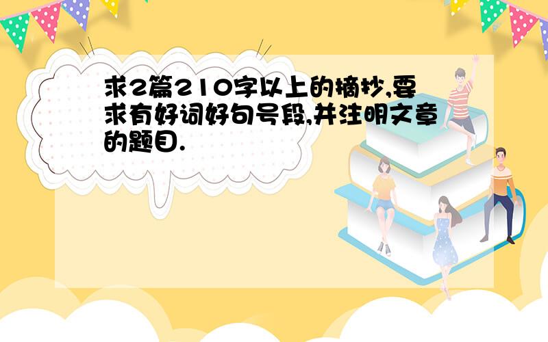 求2篇210字以上的摘抄,要求有好词好句号段,并注明文章的题目.