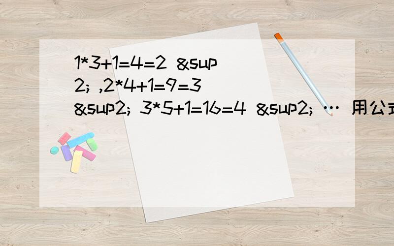 1*3+1=4=2 ² ,2*4+1=9=3 ² 3*5+1=16=4 ² … 用公式表示此规律,并将1600写成符合公示的形