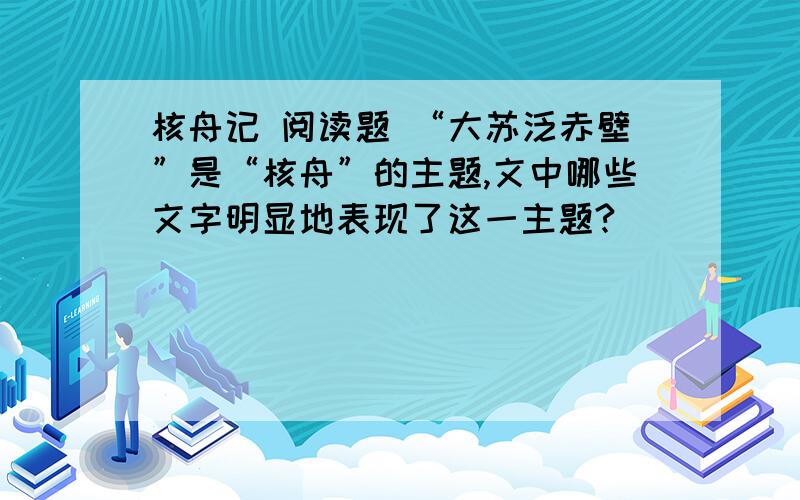 核舟记 阅读题 “大苏泛赤壁”是“核舟”的主题,文中哪些文字明显地表现了这一主题?