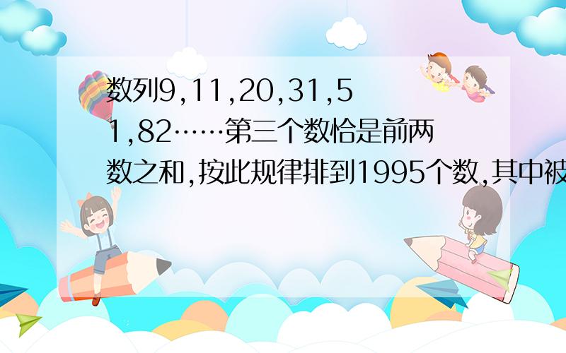 数列9,11,20,31,51,82……第三个数恰是前两数之和,按此规律排到1995个数,其中被3余1的数有多少个?请写明解题步骤,尽量详细点,谢谢