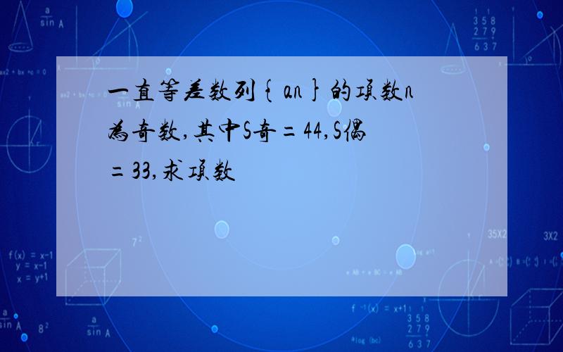 一直等差数列{an}的项数n为奇数,其中S奇=44,S偶=33,求项数