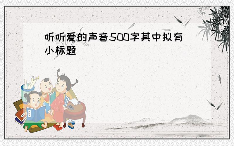 听听爱的声音500字其中拟有小标题