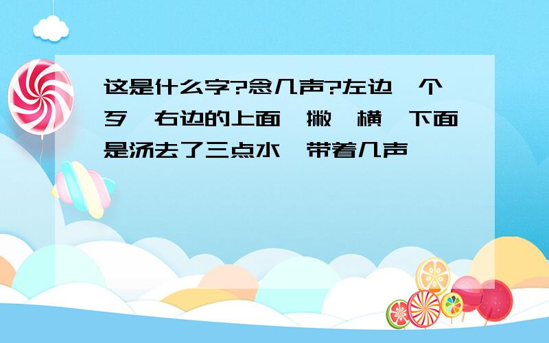 这是什么字?念几声?左边一个歹,右边的上面一撇一横,下面是汤去了三点水,带着几声