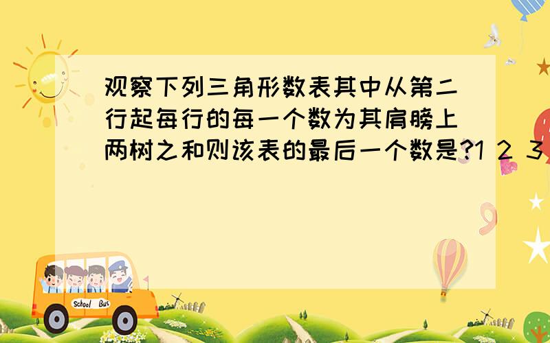 观察下列三角形数表其中从第二行起每行的每一个数为其肩膀上两树之和则该表的最后一个数是?1 2 3 4 5 6 7 8················ 97   98   99  100 3 5 7··························