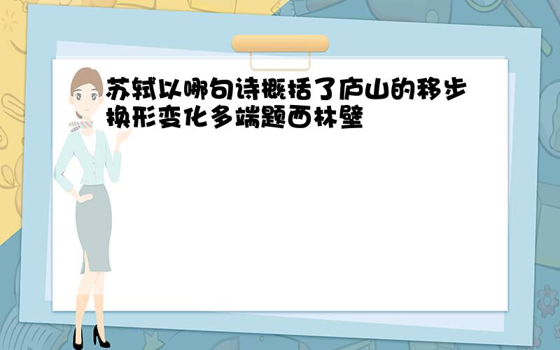 苏轼以哪句诗概括了庐山的移步换形变化多端题西林壁