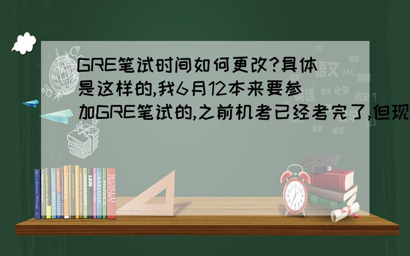 GRE笔试时间如何更改?具体是这样的,我6月12本来要参加GRE笔试的,之前机考已经考完了,但现在让我一不小心把身份证给弄丢了,补办时间恐怕来不及了,没办法就得更改笔试日期.之前的机考已经