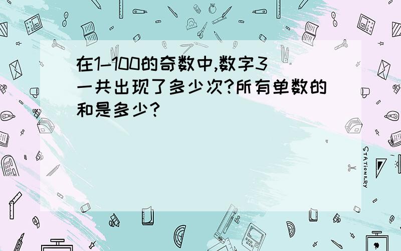 在1-100的奇数中,数字3一共出现了多少次?所有单数的和是多少?