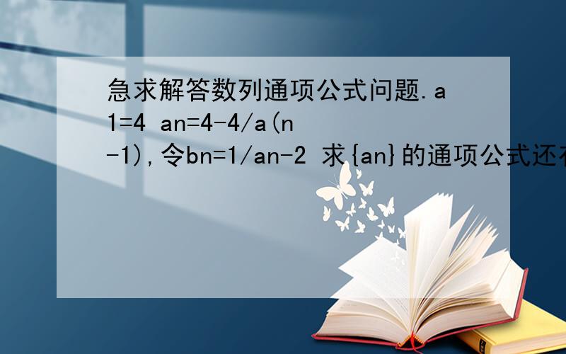 急求解答数列通项公式问题.a1=4 an=4-4/a(n-1),令bn=1/an-2 求{an}的通项公式还有求证{bn}是等差数列.