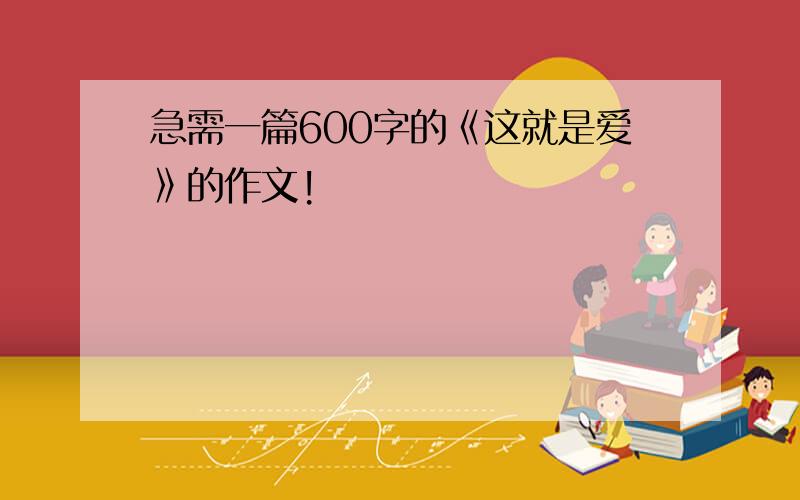 急需一篇600字的《这就是爱》的作文!