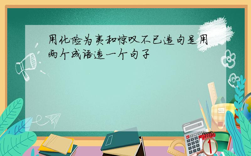 用化险为夷和惊叹不已造句是用两个成语造一个句子