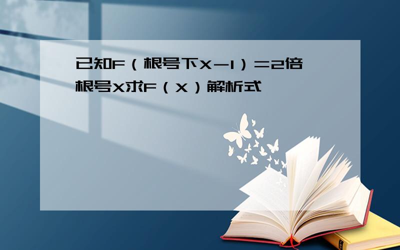 已知F（根号下X－1）＝2倍根号X求F（X）解析式