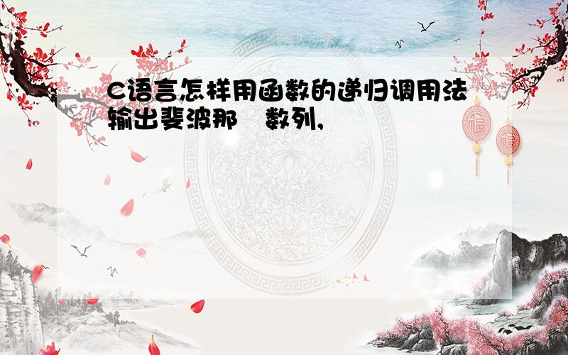 C语言怎样用函数的递归调用法输出斐波那栔数列,