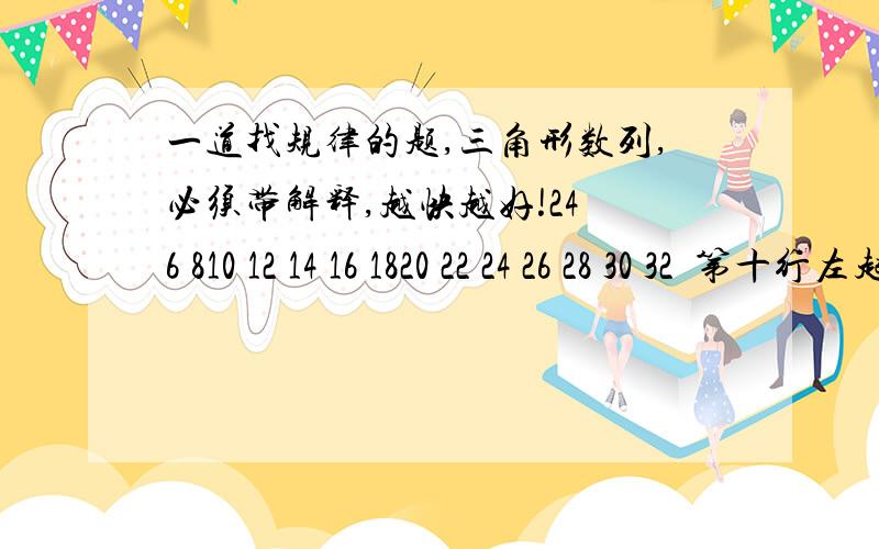 一道找规律的题,三角形数列,必须带解释,越快越好!24 6 810 12 14 16 1820 22 24 26 28 30 32⋯第十行左起第一个数是多少?第三十行左起第三个数是多少?