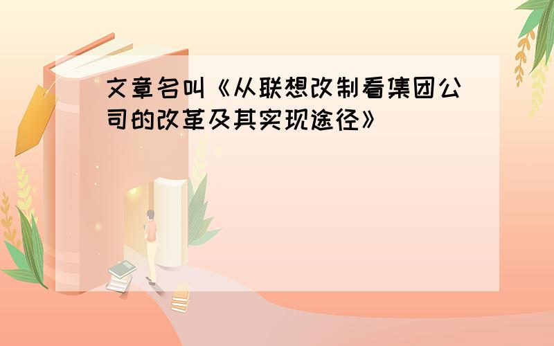 文章名叫《从联想改制看集团公司的改革及其实现途径》