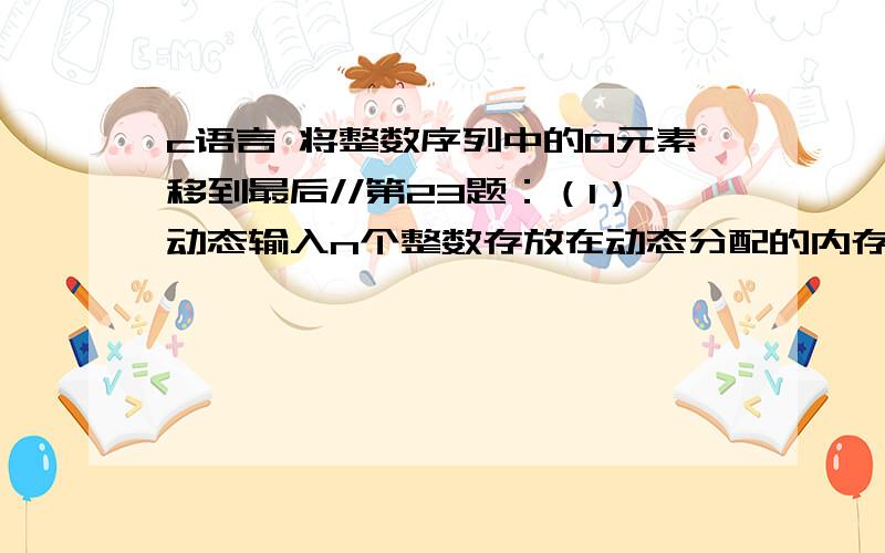 c语言 将整数序列中的0元素移到最后//第23题：（1）动态输入n个整数存放在动态分配的内存中//（2）完成函数：void ZeroProcess(int *pData,int n)// pData指向输入的整数序列,n整数个数// 功能：将整