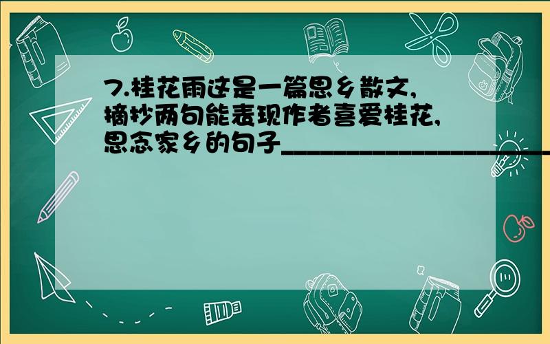 7.桂花雨这是一篇思乡散文,摘抄两句能表现作者喜爱桂花,思念家乡的句子_________________________________________________________________________________________